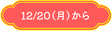 12/20（月）から
