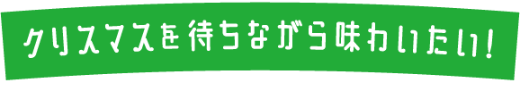 クリスマスを待ちながら味わいたい！