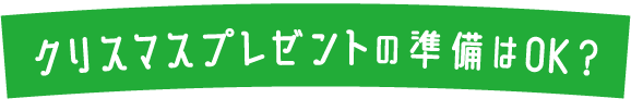 クリスマスプレゼントの準備はOK？