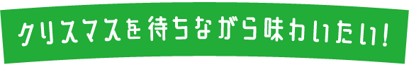 クリスマスを待ちながら味わいたい！