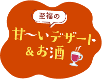 至福の甘〜いデザート＆お酒