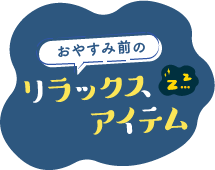 おやすみ前のリラックスアイテム