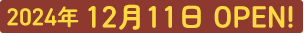 2024年 12月11日 OPEN!